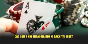 cac-luu-y-khi-tham-gia-keo-xi-dach-tai-i9bet