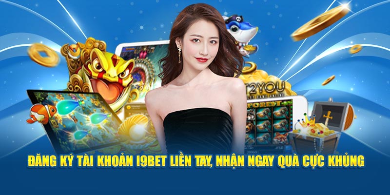 Đăng ký tài khoản i9BET liền tay, nhận ngay quà cực khủng