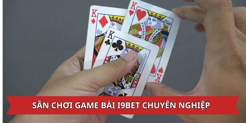 Sân chơi game bài i9bet chuyên nghiệp